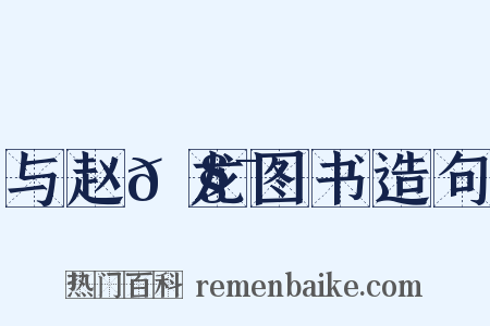 与赵𫧯龙图书造句是什么意思的图片